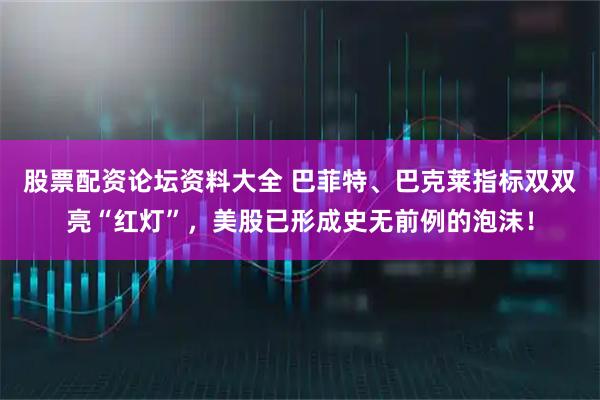 股票配资论坛资料大全 巴菲特、巴克莱指标双双亮“红灯”，美股已形成史无前例的泡沫！
