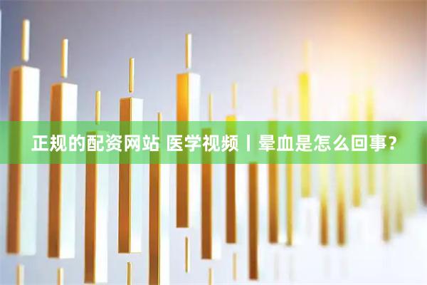 正规的配资网站 医学视频丨晕血是怎么回事？