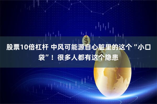 股票10倍杠杆 中风可能源自心脏里的这个“小口袋”！很多人都有这个隐患