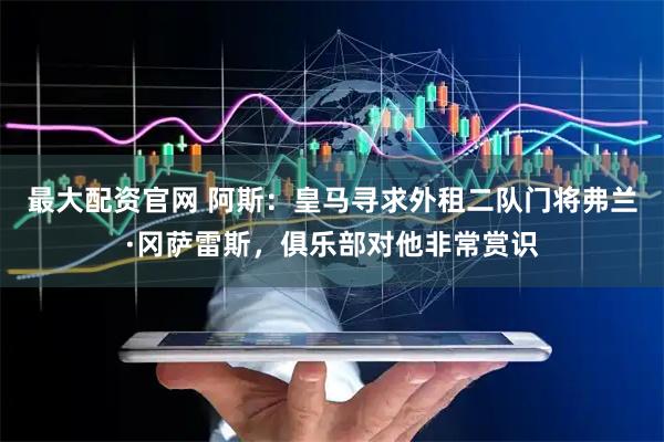 最大配资官网 阿斯：皇马寻求外租二队门将弗兰·冈萨雷斯，俱乐部对他非常赏识