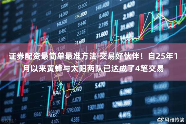 证券配资最简单最准方法 交易好伙伴！自25年1月以来黄蜂与太阳两队已达成了4笔交易